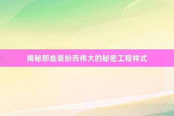 揭秘那些装扮而伟大的秘密工程样式