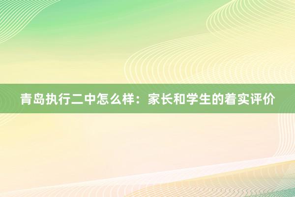 青岛执行二中怎么样：家长和学生的着实评价