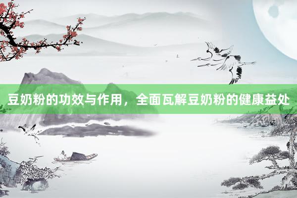 豆奶粉的功效与作用，全面瓦解豆奶粉的健康益处