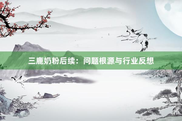 三鹿奶粉后续：问题根源与行业反想