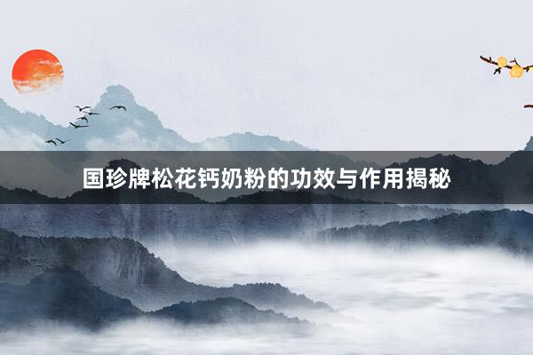 国珍牌松花钙奶粉的功效与作用揭秘